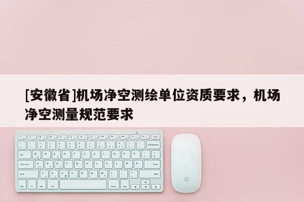 [安徽省]机场净空测绘单位资质要求，机场净空测量规范要求