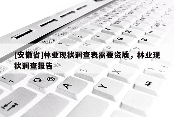 [安徽省]林业现状调查表需要资质，林业现状调查报告