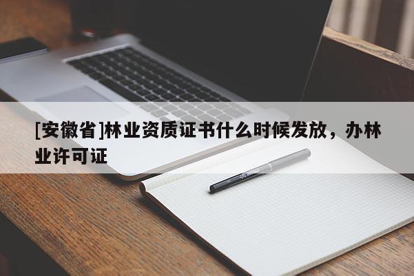 [安徽省]林业资质证书什么时候发放，办林业许可证