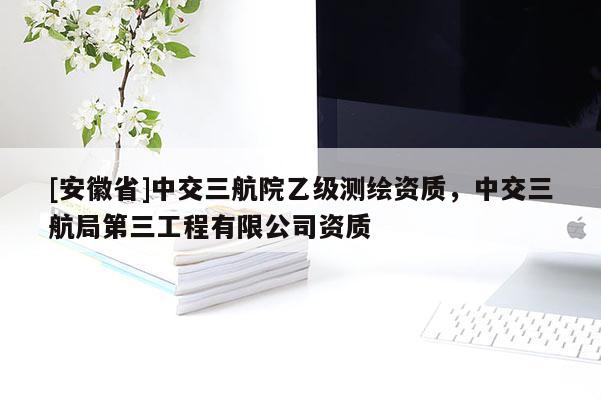 [安徽省]中交三航院乙级测绘资质，中交三航局第三工程有限公司资质