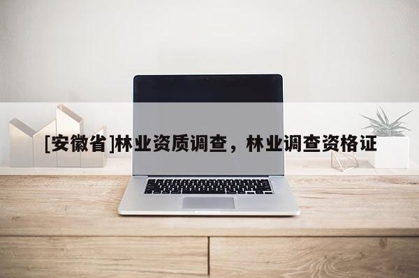 [安徽省]林业资质调查，林业调查资格证