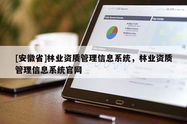[安徽省]林业资质管理信息系统，林业资质管理信息系统官网