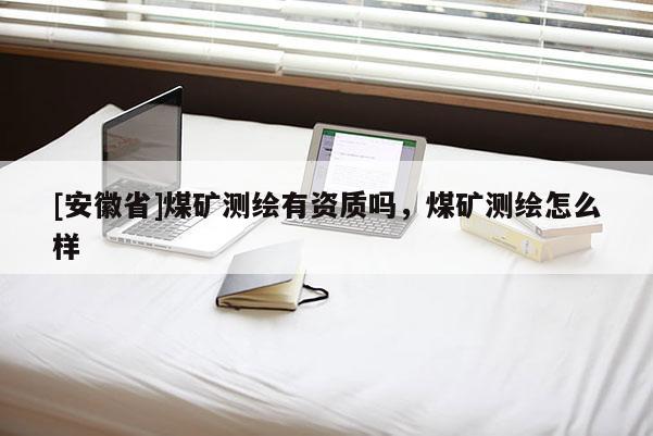 [安徽省]煤矿测绘有资质吗，煤矿测绘怎么样