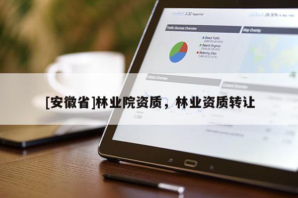 [安徽省]林业院资质，林业资质转让