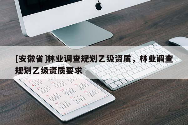 [安徽省]林业调查规划乙级资质，林业调查规划乙级资质要求