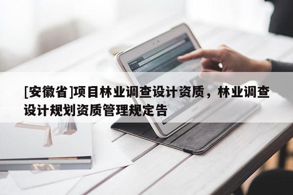 [安徽省]项目林业调查设计资质，林业调查设计规划资质管理规定告
