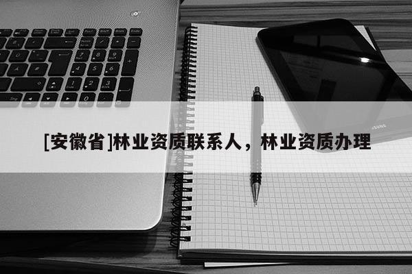 [安徽省]林业资质联系人，林业资质办理
