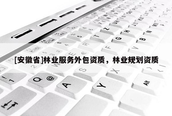 [安徽省]林业服务外包资质，林业规划资质