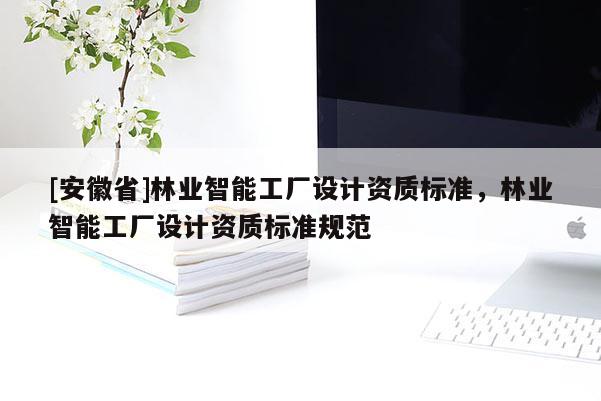 [安徽省]林业智能工厂设计资质标准，林业智能工厂设计资质标准规范