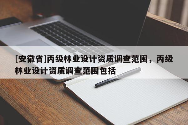 [安徽省]丙级林业设计资质调查范围，丙级林业设计资质调查范围包括