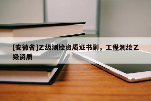 [安徽省]乙级测绘资质证书副，工程测绘乙级资质
