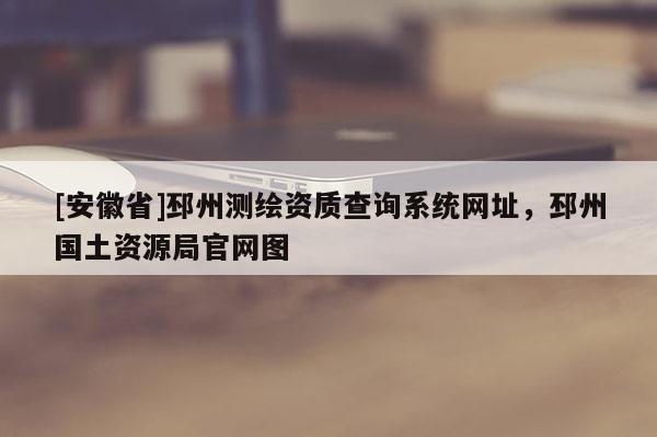 [安徽省]邳州测绘资质查询系统网址，邳州国土资源局官网图