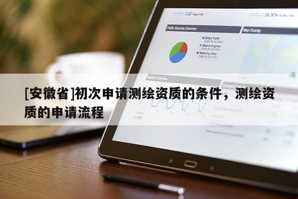 [安徽省]初次申请测绘资质的条件，测绘资质的申请流程