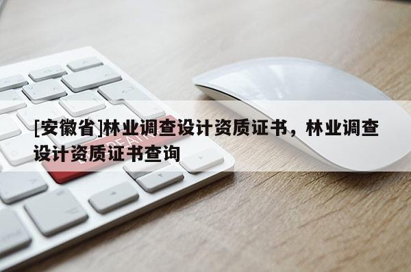[安徽省]林业调查设计资质证书，林业调查设计资质证书查询
