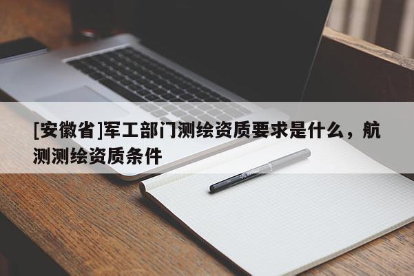 [安徽省]军工部门测绘资质要求是什么，航测测绘资质条件
