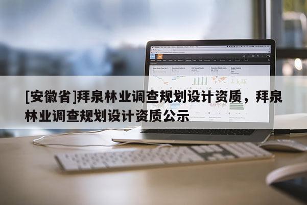 [安徽省]拜泉林业调查规划设计资质，拜泉林业调查规划设计资质公示