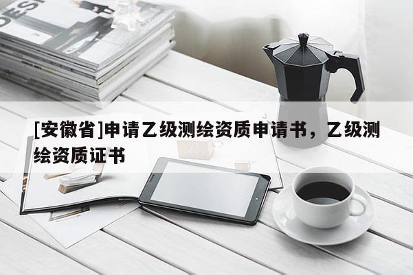 [安徽省]申请乙级测绘资质申请书，乙级测绘资质证书