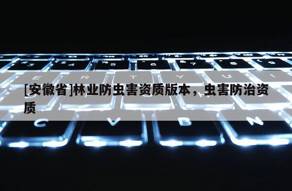 [安徽省]林业防虫害资质版本，虫害防治资质