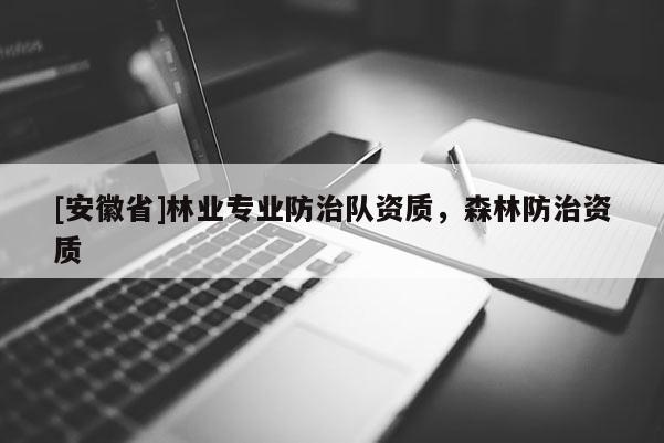 [安徽省]林业专业防治队资质，森林防治资质