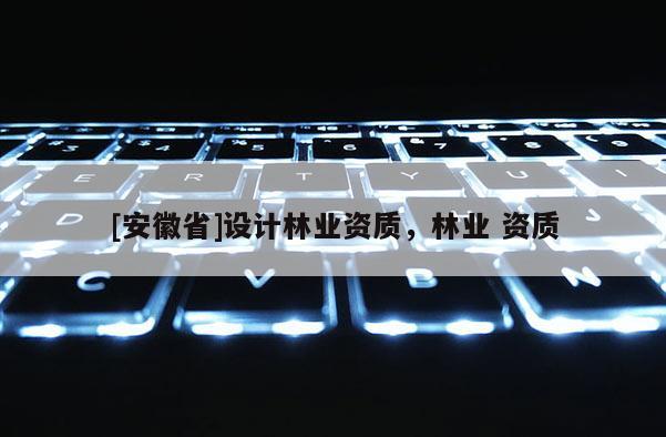 [安徽省]设计林业资质，林业 资质