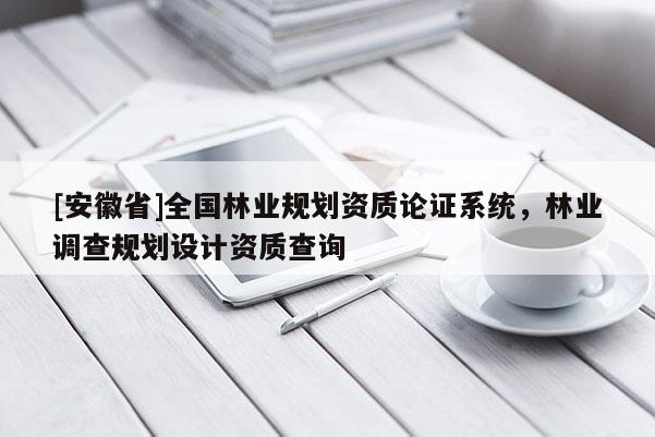 [安徽省]全国林业规划资质论证系统，林业调查规划设计资质查询