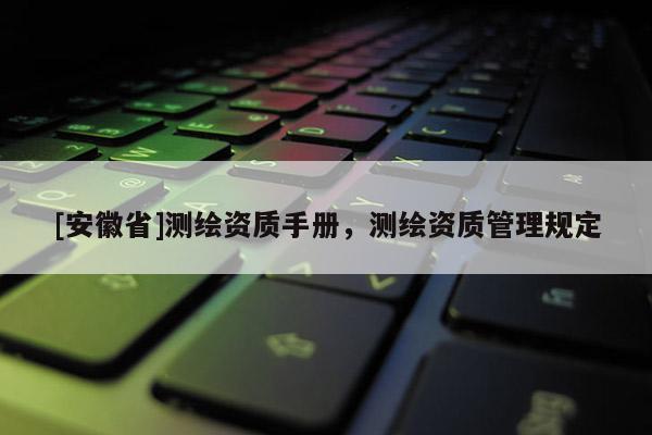 [安徽省]测绘资质手册，测绘资质管理规定