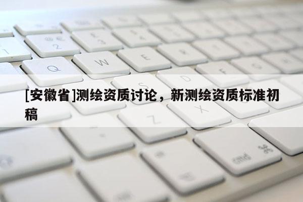 [安徽省]测绘资质讨论，新测绘资质标准初稿