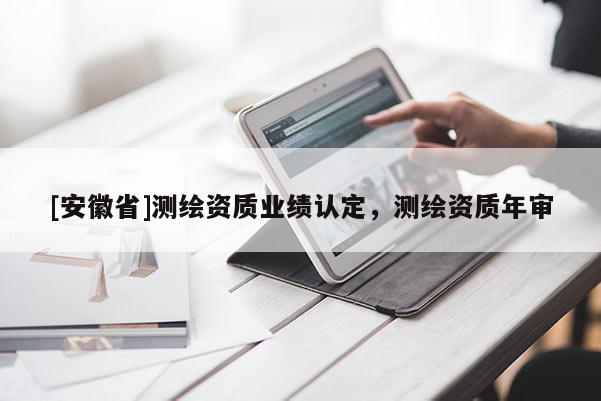 [安徽省]测绘资质业绩认定，测绘资质年审