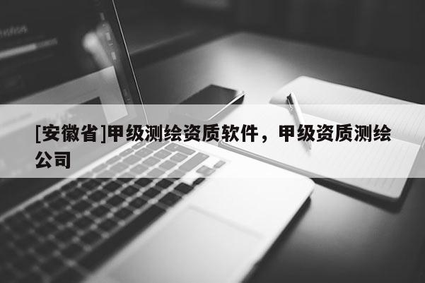 [安徽省]甲级测绘资质软件，甲级资质测绘公司