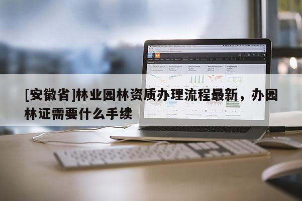 [安徽省]林业园林资质办理流程最新，办园林证需要什么手续