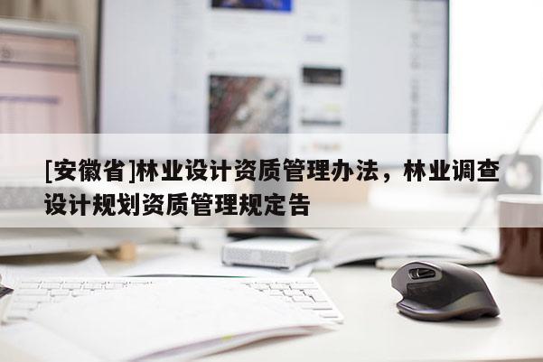 [安徽省]林业设计资质管理办法，林业调查设计规划资质管理规定告