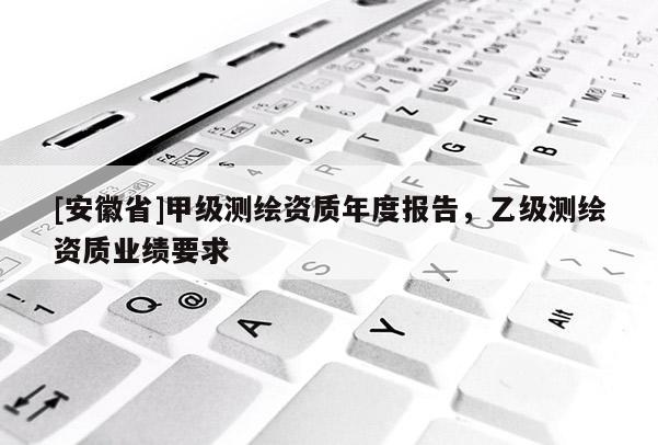 [安徽省]甲级测绘资质年度报告，乙级测绘资质业绩要求