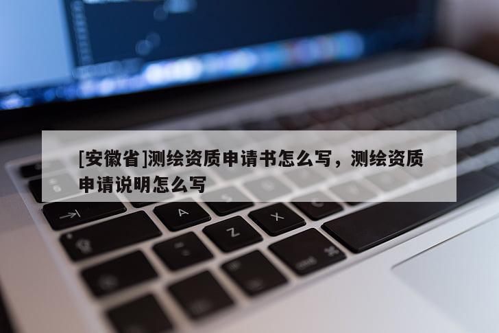 [安徽省]测绘资质申请书怎么写，测绘资质申请说明怎么写