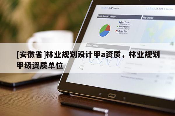 [安徽省]林业规划设计甲a资质，林业规划甲级资质单位
