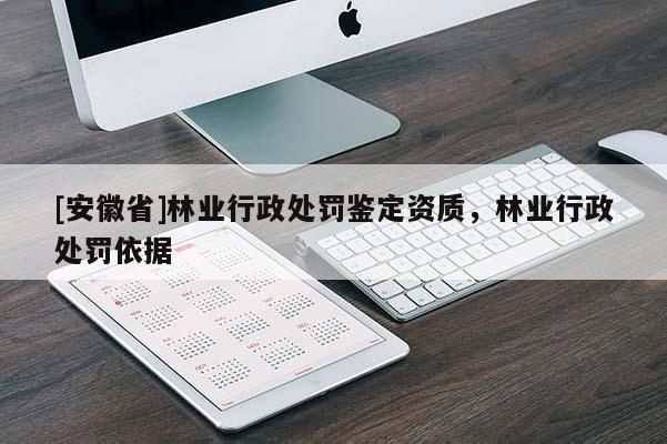 [安徽省]林业行政处罚鉴定资质，林业行政处罚依据