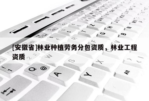 [安徽省]林业种植劳务分包资质，林业工程资质