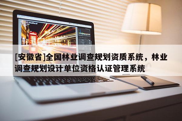 [安徽省]全国林业调查规划资质系统，林业调查规划设计单位资格认证管理系统