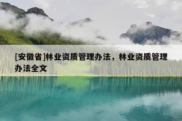 [安徽省]林业资质管理办法，林业资质管理办法全文