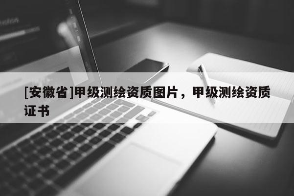 [安徽省]甲级测绘资质图片，甲级测绘资质证书