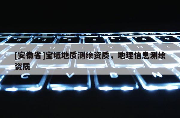 [安徽省]宝坻地质测绘资质，地理信息测绘资质