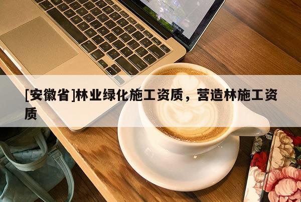 [安徽省]林业绿化施工资质，营造林施工资质