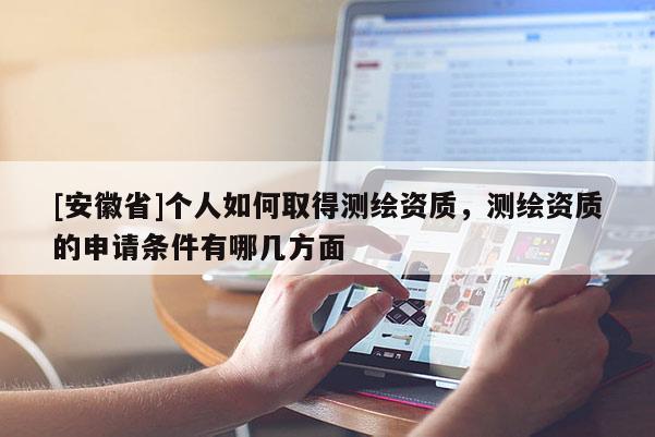[安徽省]个人如何取得测绘资质，测绘资质的申请条件有哪几方面