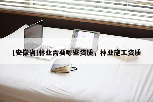 [安徽省]林业需要哪些资质，林业施工资质