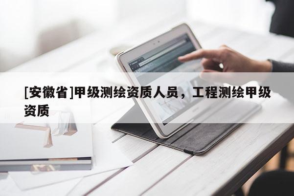 [安徽省]甲级测绘资质人员，工程测绘甲级资质
