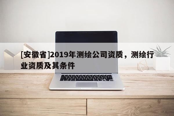 [安徽省]2019年测绘公司资质，测绘行业资质及其条件