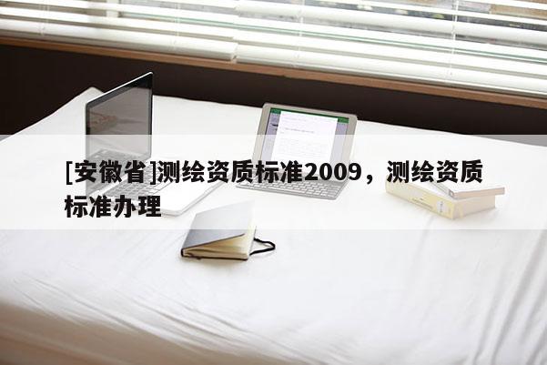 [安徽省]测绘资质标准2009，测绘资质标准办理