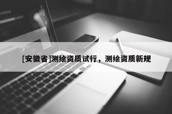 [安徽省]测绘资质试行，测绘资质新规