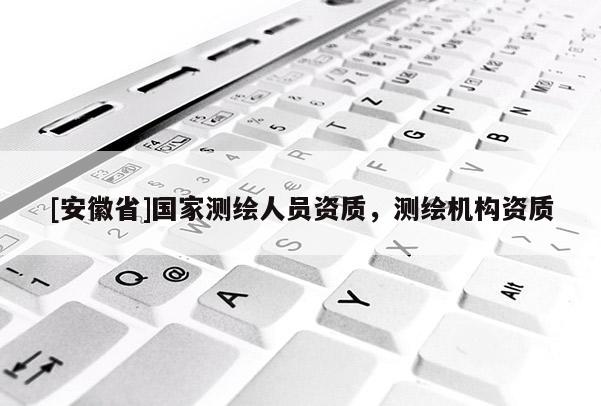 [安徽省]国家测绘人员资质，测绘机构资质