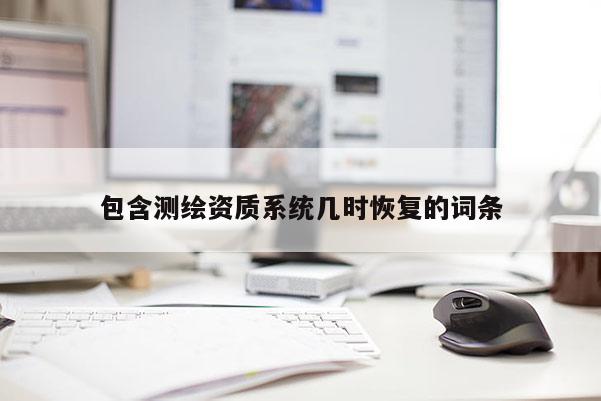 包含测绘资质系统几时恢复的词条