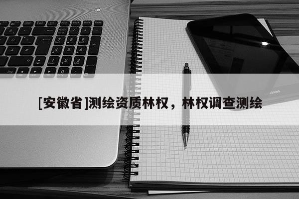 [安徽省]测绘资质林权，林权调查测绘